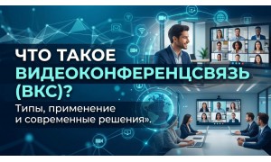 Что такое видеоконференцсвязь (ВКС)? Типы, применение и современные решения